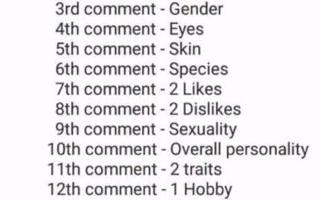 lets make a oc uwu sooo this isent a question this is just somthing fun i wanted to do. hope you dont mind. if you cant read the pick just look below this.  1st comment: name.  2nd comment:age.  3rd comment:gender.  4th comment:eye.  5th comment:skin/scales/fur.    6th comment:species. 7th comment:4  likes (insted of 2).  8th comment: 4 dislikes (insted of 2).  9th comment: sexuality. 10th comment:overall personality. 11th comment:4 traits (insted of 2).  12th comment:2 hobbys (insted of 1).  13th comment:hair.  14th comment:clothes. 15th comment: 3 accessories (insted of 2). 16th comment: backstory.