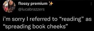 So next time I say I'm spreading book cheeks-